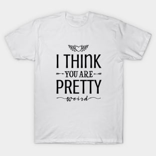 I think you're pretty weird! T-Shirt